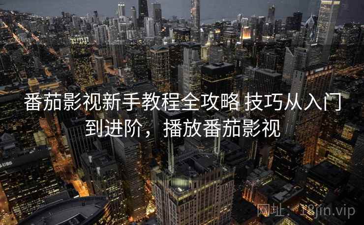 番茄影视新手教程全攻略 技巧从入门到进阶，播放番茄影视