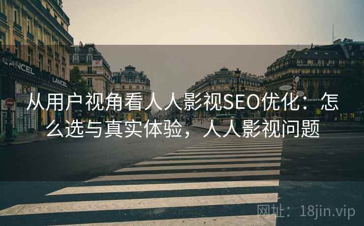 从用户视角看人人影视SEO优化：怎么选与真实体验，人人影视问题  第1张