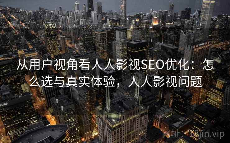 从用户视角看人人影视SEO优化：怎么选与真实体验，人人影视问题  第2张