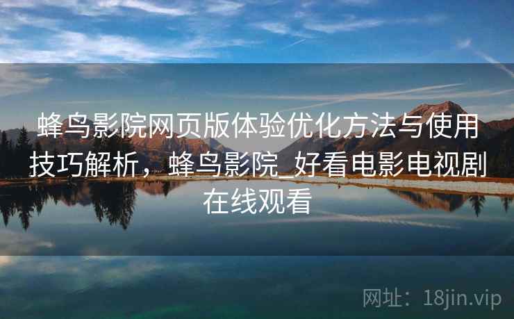 蜂鸟影院网页版体验优化方法与使用技巧解析，蜂鸟影院_好看电影电视剧在线观看  第2张