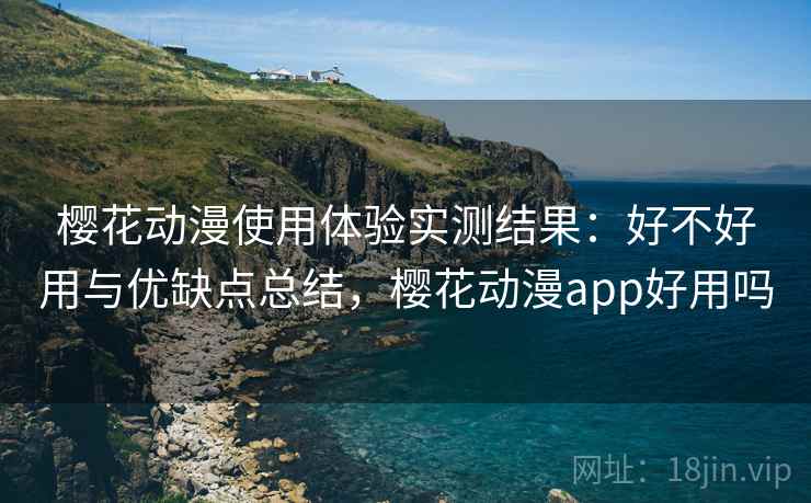 樱花动漫使用体验实测结果：好不好用与优缺点总结，樱花动漫app好用吗  第2张