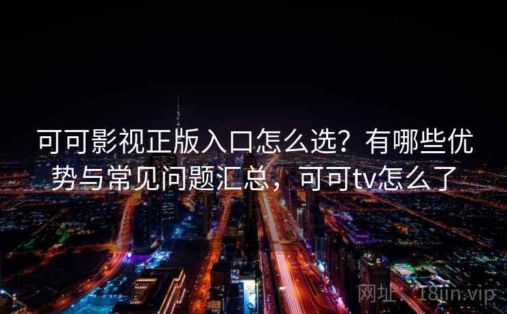 可可影视正版入口怎么选？有哪些优势与常见问题汇总，可可tv怎么了  第2张
