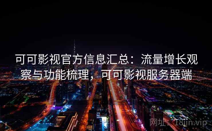 可可影视官方信息汇总：流量增长观察与功能梳理，可可影视服务器端  第1张