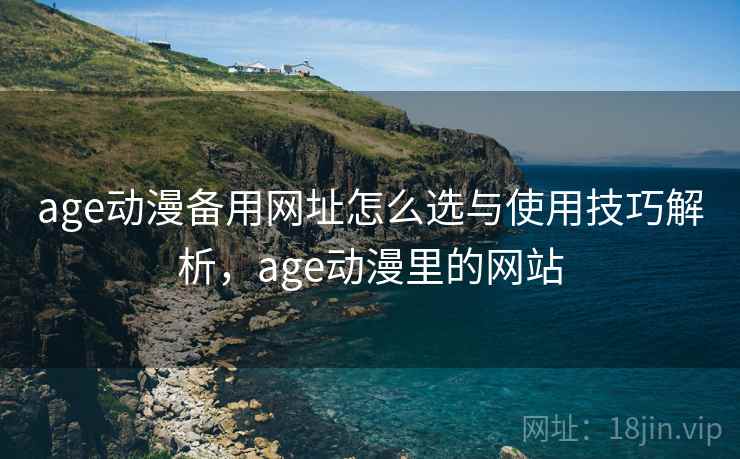 age动漫备用网址怎么选与使用技巧解析,age动漫里的网站 第2张 age动漫备用网址怎么选与使用技巧解析,age动漫里的网站 第2张