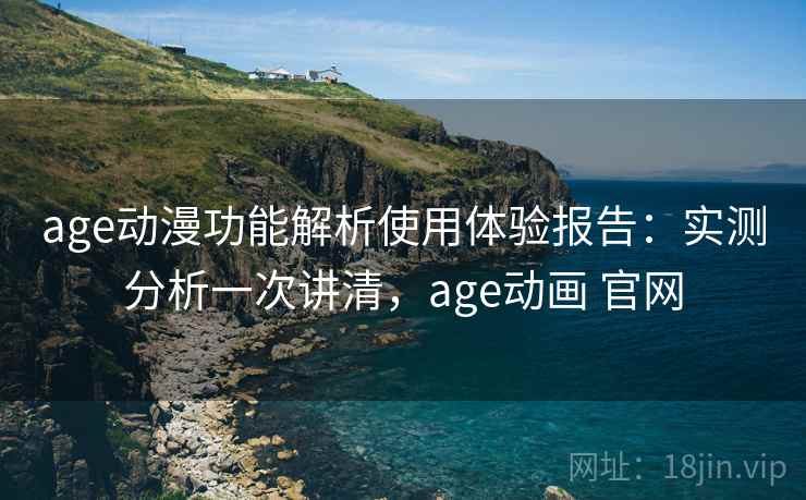 age动漫功能解析使用体验报告:实测分析一次讲清,age动画 官网 第2张 age动漫功能解析使用体验报告:实测分析一次讲清,age动画 官网 第2张