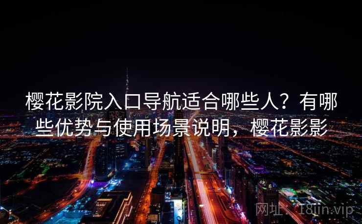 樱花影院入口导航适合哪些人？有哪些优势与使用场景说明，樱花影影  第1张