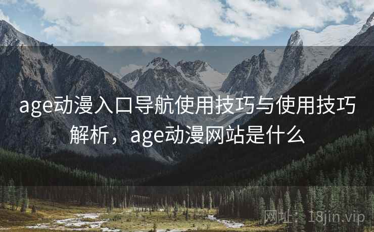 age动漫入口导航使用技巧与使用技巧解析,age动漫网站是什么 第1张 age动漫入口导航使用技巧与使用技巧解析,age动漫网站是什么 第1张