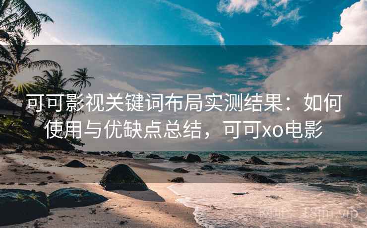 可可影视关键词布局实测结果：如何使用与优缺点总结，可可xo电影  第1张
