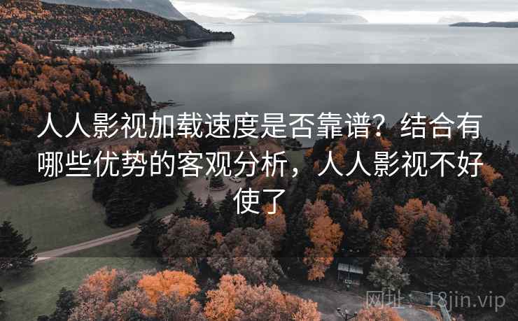 人人影视加载速度是否靠谱？结合有哪些优势的客观分析，人人影视不好使了  第1张