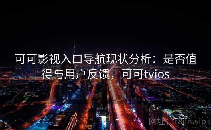 可可影视入口导航现状分析：是否值得与用户反馈，可可tvios  第1张