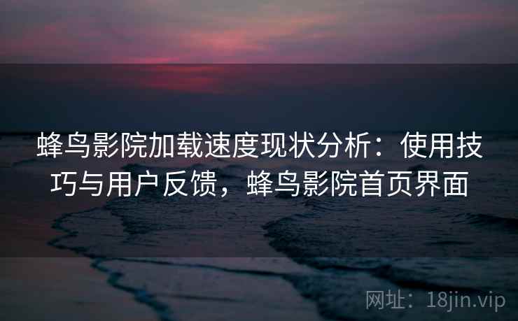蜂鸟影院加载速度现状分析：使用技巧与用户反馈，蜂鸟影院首页界面  第1张