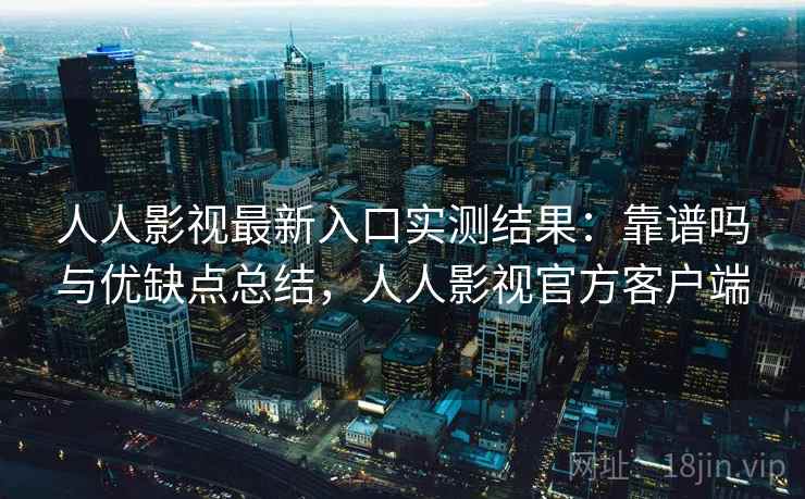人人影视最新入口实测结果：靠谱吗与优缺点总结，人人影视官方客户端  第1张