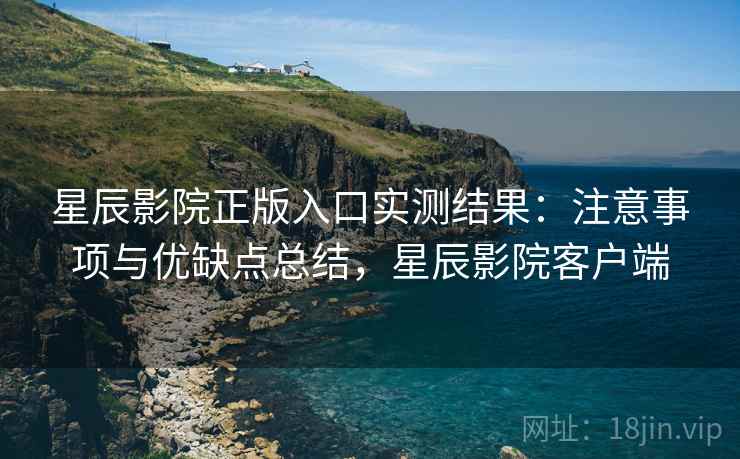 星辰影院正版入口实测结果：注意事项与优缺点总结，星辰影院客户端  第2张
