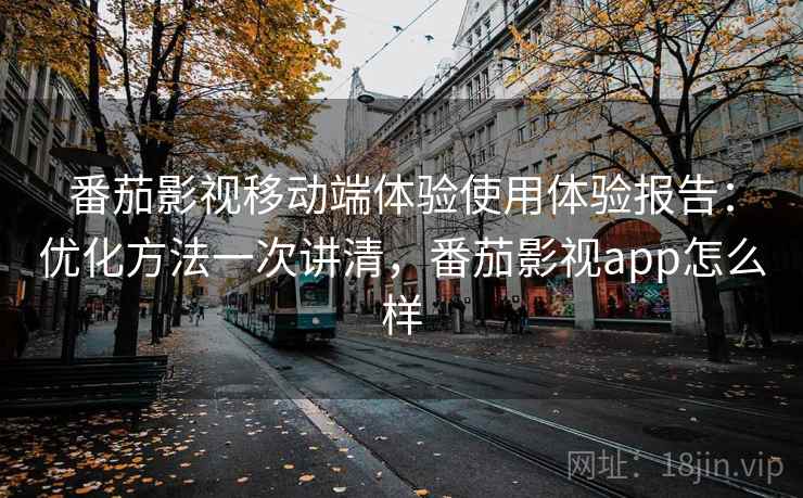 番茄影视移动端体验使用体验报告:优化方法一次讲清,番茄影视app怎么样 第2张 番茄影视移动端体验使用体验报告:优化方法一次讲清,番茄影视app怎么样 第2张