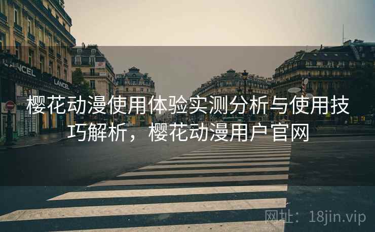 樱花动漫使用体验实测分析与使用技巧解析，樱花动漫用户官网  第1张