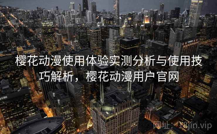 樱花动漫使用体验实测分析与使用技巧解析，樱花动漫用户官网  第2张