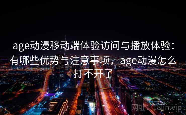 age动漫移动端体验访问与播放体验：有哪些优势与注意事项，age动漫怎么打不开了