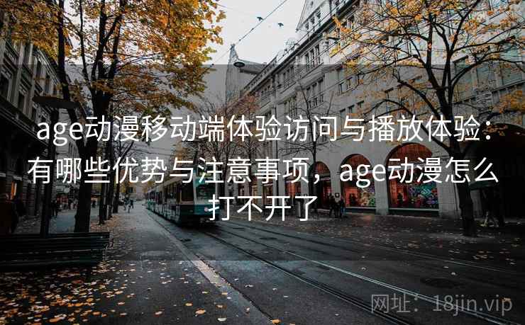 age动漫移动端体验访问与播放体验:有哪些优势与注意事项,age动漫怎么打不开了 第2张 age动漫移动端体验访问与播放体验:有哪些优势与注意事项,age动漫怎么打不开了 第2张