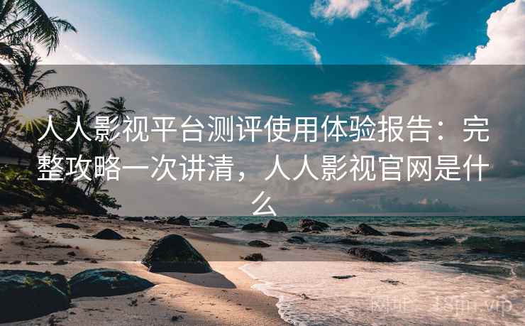 人人影视平台测评使用体验报告:完整攻略一次讲清,人人影视官网是什么 第2张 人人影视平台测评使用体验报告:完整攻略一次讲清,人人影视官网是什么 第2张