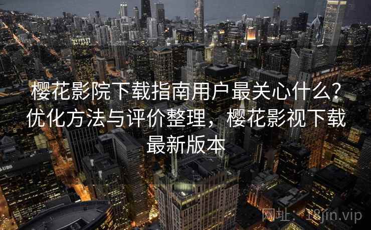 樱花影院下载指南用户最关心什么?优化方法与评价整理,樱花影视下载最新版本 第2张 樱花影院下载指南用户最关心什么?优化方法与评价整理,樱花影视下载最新版本 第2张