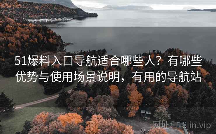 51爆料入口导航适合哪些人?有哪些优势与使用场景说明,有用的导航站 第1张 51爆料入口导航适合哪些人?有哪些优势与使用场景说明,有用的导航站 第1张