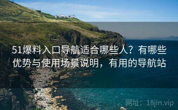 51爆料入口导航适合哪些人?有哪些优势与使用场景说明,有用的导航站 第2张 51爆料入口导航适合哪些人?有哪些优势与使用场景说明,有用的导航站 第2张