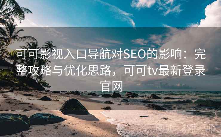 可可影视入口导航对SEO的影响：完整攻略与优化思路，可可tv最新登录官网