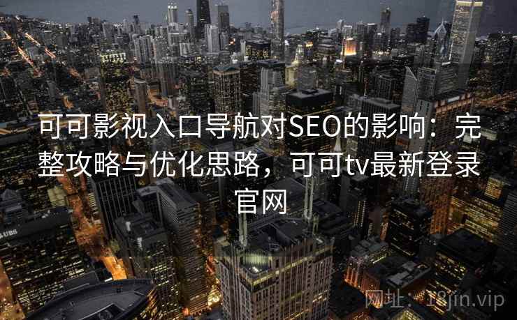 可可影视入口导航对SEO的影响:完整攻略与优化思路,可可tv最新登录官网 第2张 可可影视入口导航对SEO的影响:完整攻略与优化思路,可可tv最新登录官网 第2张