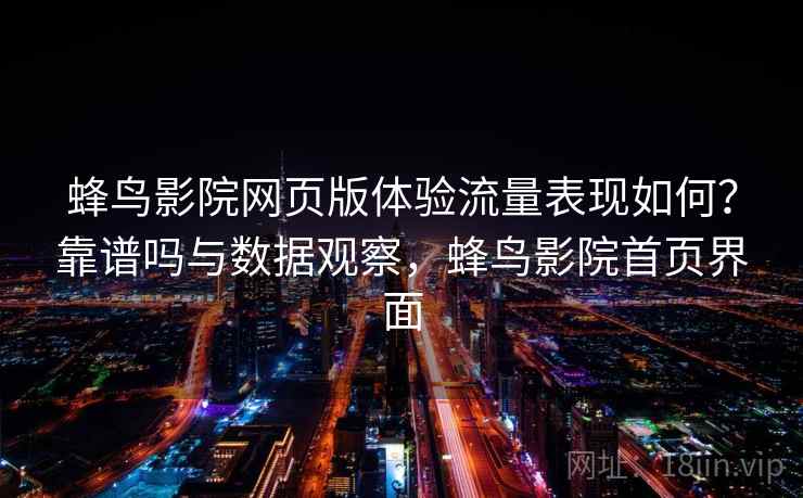 蜂鸟影院网页版体验流量表现如何?靠谱吗与数据观察,蜂鸟影院首页界面 第2张 蜂鸟影院网页版体验流量表现如何?靠谱吗与数据观察,蜂鸟影院首页界面 第2张