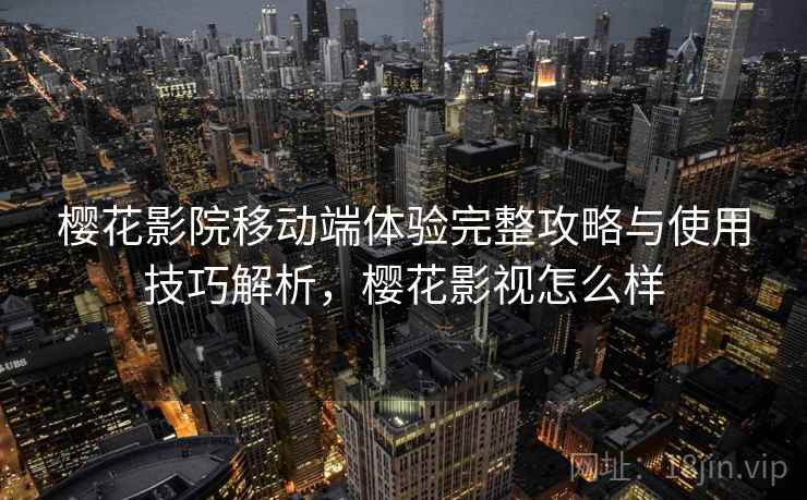 樱花影院移动端体验完整攻略与使用技巧解析，樱花影视怎么样  第2张