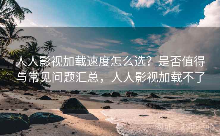 人人影视加载速度怎么选?是否值得与常见问题汇总,人人影视加载不了 第2张 人人影视加载速度怎么选?是否值得与常见问题汇总,人人影视加载不了 第2张