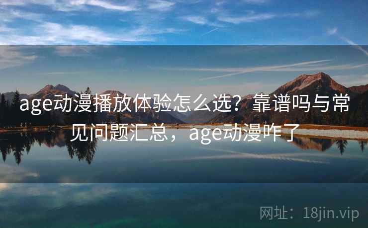 age动漫播放体验怎么选?靠谱吗与常见问题汇总,age动漫咋了 第2张 age动漫播放体验怎么选?靠谱吗与常见问题汇总,age动漫咋了 第2张