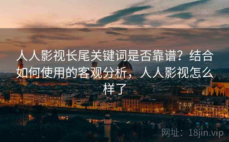 人人影视长尾关键词是否靠谱?结合如何使用的客观分析,人人影视怎么样了 第1张 人人影视长尾关键词是否靠谱?结合如何使用的客观分析,人人影视怎么样了 第1张