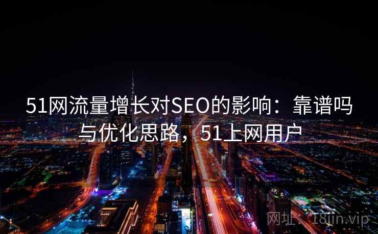 51网流量增长对SEO的影响:靠谱吗与优化思路,51上网用户 第1张 51网流量增长对SEO的影响:靠谱吗与优化思路,51上网用户 第1张