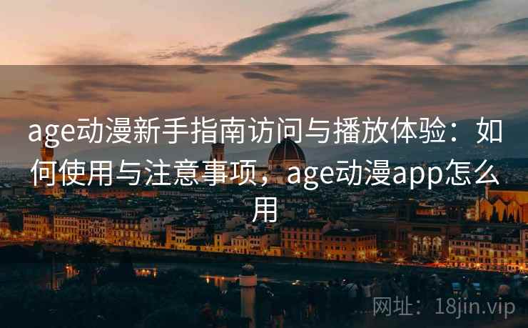 age动漫新手指南访问与播放体验:如何使用与注意事项,age动漫app怎么用 第1张 age动漫新手指南访问与播放体验:如何使用与注意事项,age动漫app怎么用 第1张
