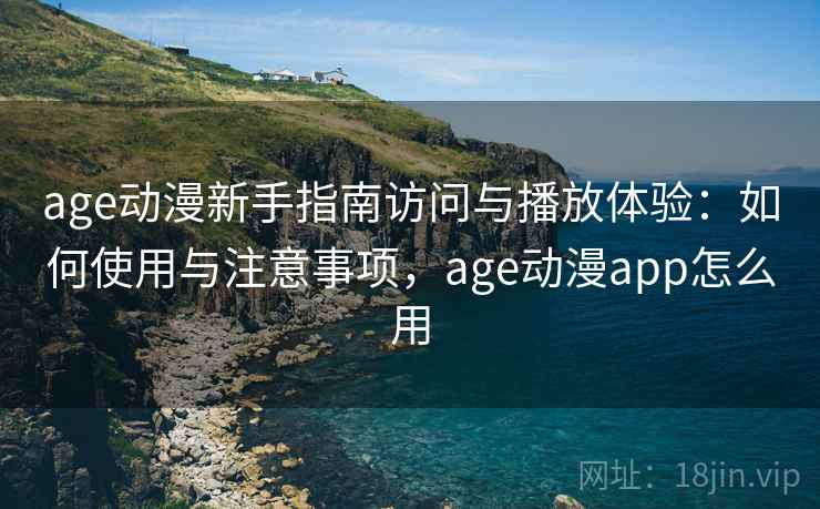 age动漫新手指南访问与播放体验:如何使用与注意事项,age动漫app怎么用 第2张 age动漫新手指南访问与播放体验:如何使用与注意事项,age动漫app怎么用 第2张