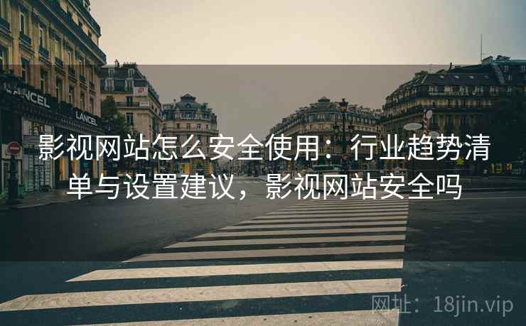 影视网站怎么安全使用:行业趋势清单与设置建议,影视网站安全吗 第1张 影视网站怎么安全使用:行业趋势清单与设置建议,影视网站安全吗 第1张