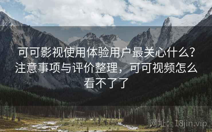 可可影视使用体验用户最关心什么?注意事项与评价整理,可可视频怎么看不了了 第2张 可可影视使用体验用户最关心什么?注意事项与评价整理,可可视频怎么看不了了 第2张