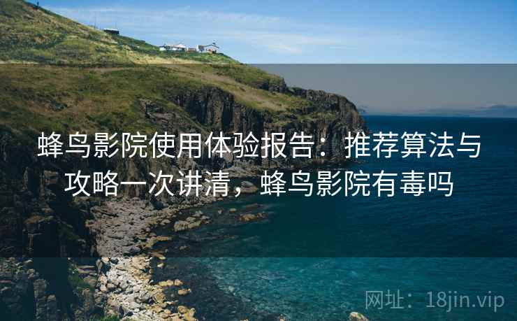 蜂鸟影院使用体验报告:推荐算法与攻略一次讲清,蜂鸟影院有毒吗 第1张 蜂鸟影院使用体验报告:推荐算法与攻略一次讲清,蜂鸟影院有毒吗 第1张