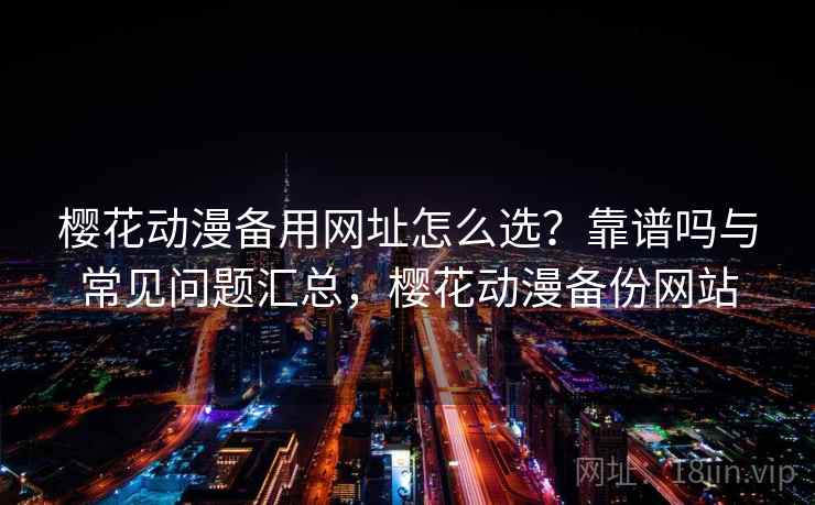 樱花动漫备用网址怎么选？靠谱吗与常见问题汇总，樱花动漫备份网站  第2张