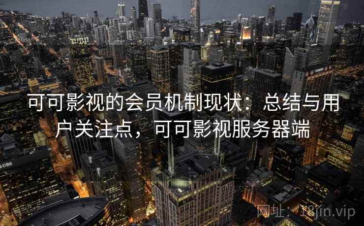 可可影视的会员机制现状：总结与用户关注点，可可影视服务器端