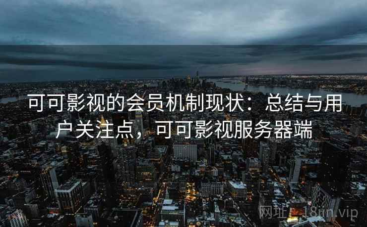 可可影视的会员机制现状：总结与用户关注点，可可影视服务器端  第2张