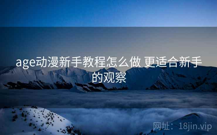 age动漫新手教程怎么做 更适合新手的观察  第2张