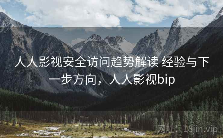 人人影视安全访问趋势解读 经验与下一步方向，人人影视bip  第2张