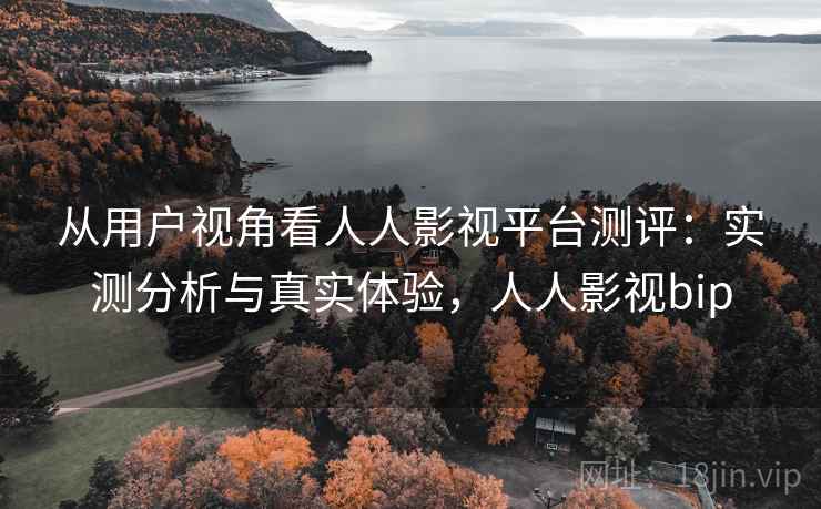 从用户视角看人人影视平台测评：实测分析与真实体验，人人影视bip  第2张