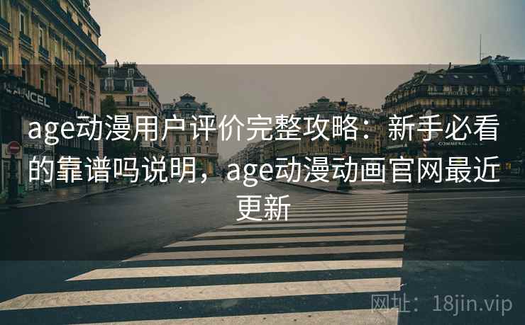age动漫用户评价完整攻略：新手必看的靠谱吗说明，age动漫动画官网最近更新  第2张