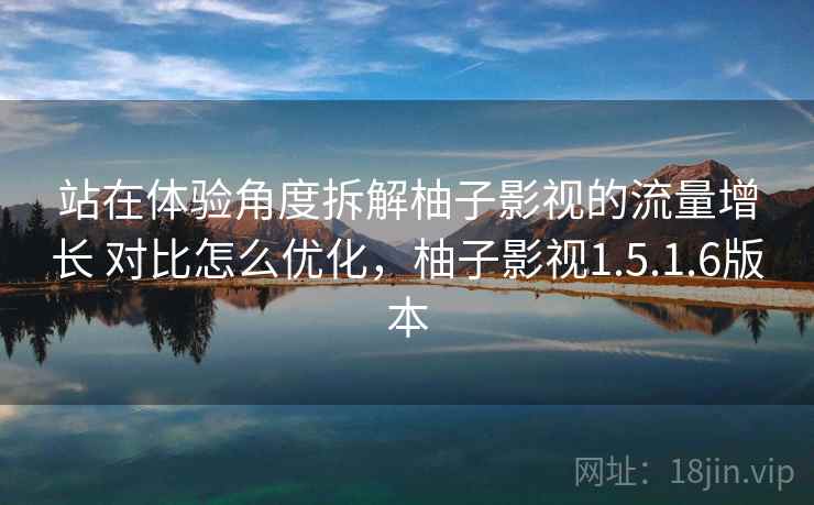 站在体验角度拆解柚子影视的流量增长 对比怎么优化，柚子影视1.5.1.6版本  第2张