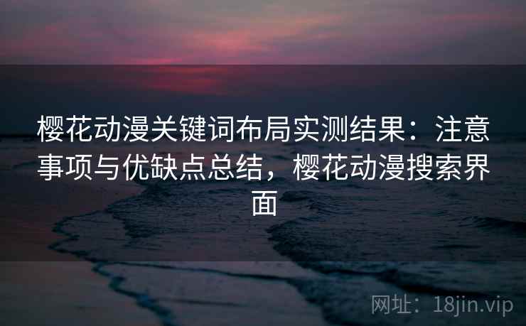 樱花动漫关键词布局实测结果：注意事项与优缺点总结，樱花动漫搜索界面