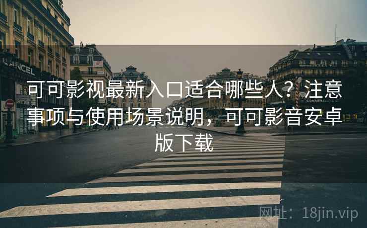 可可影视最新入口适合哪些人？注意事项与使用场景说明，可可影音安卓版下载  第2张