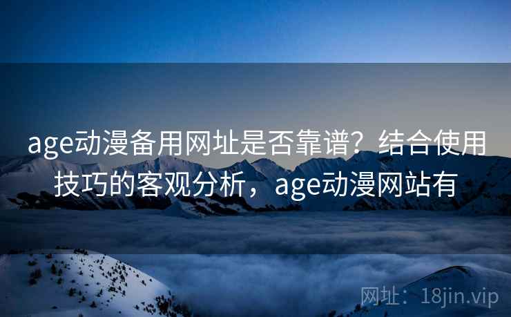 age动漫备用网址是否靠谱？结合使用技巧的客观分析，age动漫网站有  第2张